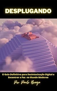 Livro Desplugando: O Guia Definitivo para Desintoxicação Digital e Encontrar a Paz no Mundo Moderno: Desplugando: Como ter uma vida digital mais saudável