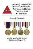 Advising Indigenous Forces: American Advisors in Korea, Vietnam, and El Salvador: Global War on Terr by Robert D. Ramsey III, Combat Studies Institute