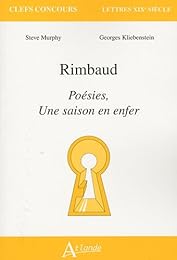 Rimbaud, "Poésies", "Une saison en enfer"
