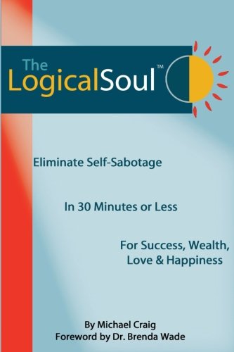 The Logical Soul: Eliminate Self-Sabotage in 30 Minutes or Less for Success, Wealth, Love & Happines The Logical Soul: Eliminate Self-Sabotage in 30 Minutes or Less for Success, Wealth, Love & Happines