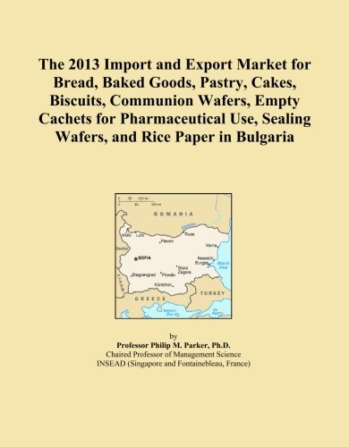 The 2013 Import and Export Market for Bread, Baked Goods, Pastry, Cakes, Biscuits, Communion Wafers, Empty Cachets for Pharmaceutical Use, Sealing Wafers, and Rice Paper in Bulgaria