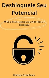 Livro Desbloqueie Seu Potencial: O Guia Prático para uma Vida Plena e Realizada