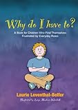 Why Do I Have To?: A Book for Children Who Find Themselves Frustrated by Everyday Rules by 