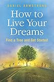 How To Live Your Dreams: Find a Tree and Get Started by Daniel Armstrong