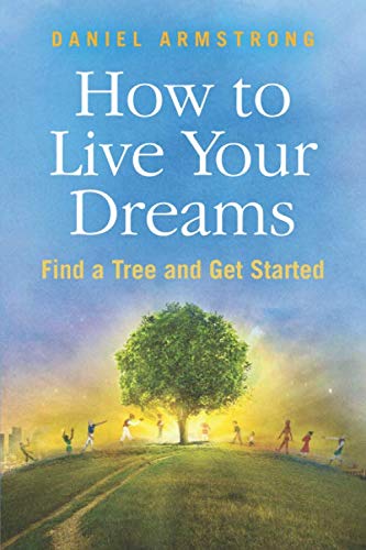 How To Live Your Dreams: Find a Tree and Get Started by Daniel Armstrong
