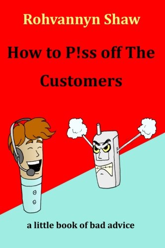 How To P Ss Off The Customers A Book Of Bad Advice Shaw Rohvannyn Amazon Com Books