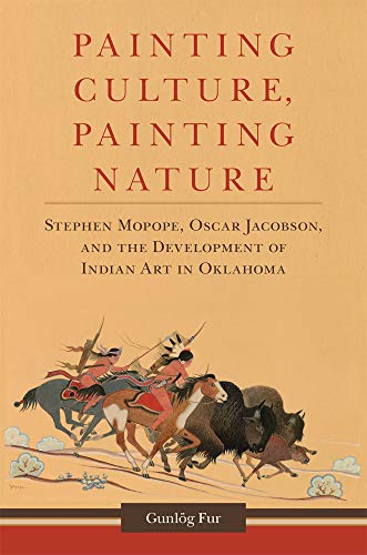 Painting Culture, Painting Nature: Stephen Mopope, Oscar Jacobson, and the Development of Indian Art by Gunlög Fur