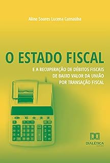 Livro O Estado Fiscal e a Recuperação de Débitos Fiscais de Baixo Valor da União por Transação Fiscal