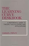 The Learning Curve Deskbook : A Reference Guide to Theory, Calculations, and Applications, Teplitz, Charles J., 0899305229