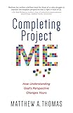 Completing Project Me: How Understanding God's Perspective Changes Yours by Matthew A. Thomas, Gerald L. Sittser