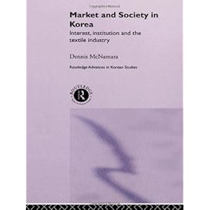 Market and Society in Korea: Interest, Institution and the Textile Industry (Routledge Advances in Korean Studies)