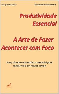 Livro Produtividade Essencial: A Arte de Fazer Acontecer com Foco: Foco, clareza e execução: o essencial para render mais em menos tempo