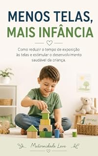 Livro Menos Telas, Mais Infância: Como reduzir o tempo de exposição às telas e estimular o desenvolvimento saudável da criança.