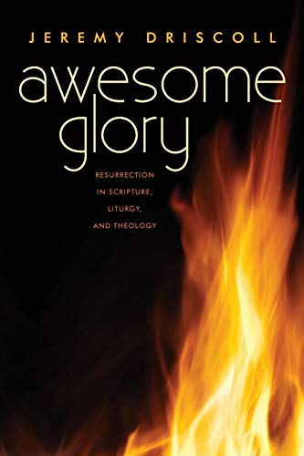 Awesome Glory: Resurrection in Scripture, Liturgy, and Theology by Jeremy Driscoll OSB