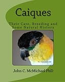 Caiques: Their Care, Breeding and some Natural History by John C. McMichael PhD
