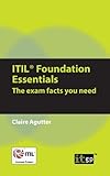 ITIL Foundation Essentials: The Exam Facts You Need ITIL Foundation Essentials: The Exam Facts You Need