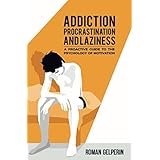 Addiction, Procrastination, and Laziness: A Proactive Guide to the Psychology of Motivation
