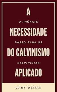 Livro A necessidade do calvinismo aplicado: O próximo passo para os calvinistas