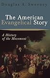 The American Evangelical Story: A History of the Movement