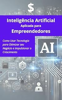 Livro Inteligência Artificial Aplicada para Empreendedores: Como Usar Tecnologia para Otimizar seu Negócio e Impulsionar o Crescimento