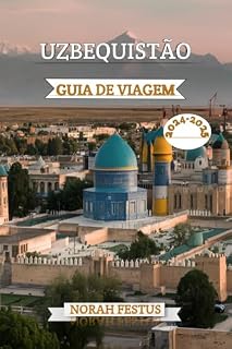 Livro UZBEQUISTÃO GUIA DE VIAGEM 2024 - 2025: Um manual abrangente para explorar as cidades antigas, a cultura vibrante e paisagens tirar o fôlego no país mais encantador da Ásia Central