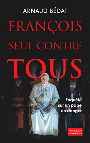 François, seul contre tous. Enquête sur un pape en danger (French Edition) by Arnaud Bédat