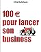 100 euros pour lancer son business (DEVELOPPEMENT PERSONNEL) (French Edition) by Chris Guillebeau