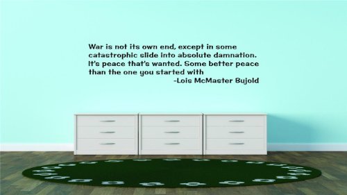 Decal – Vinyl Wall Sticker : Discounted Sale Item : War is not its own end except in some catastrophic slide into absolute damnation. It's peace that's wanted. Some better peace than the one you started with - Lois McMaster Bujold Famous Inspirational Life Quote - Home Decor Living Room Bedroom Size : 20 Inches X 20 Inches - 22 Colors Available