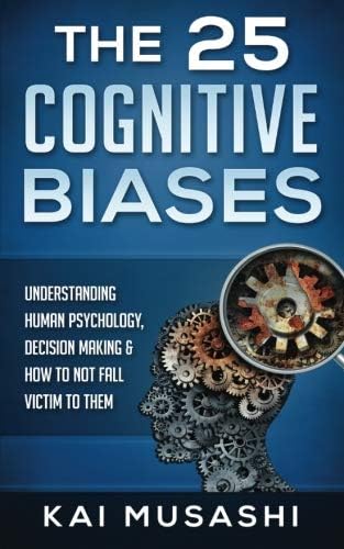 The 25 Cognitive Biases: Understanding Human Psychology, Decision Making & How To Not Fall Victim To Them