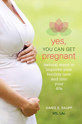 Demos Medical Publishing Yes, You Can Get Pregnant: Natural Ways to Improve Your Fertility Now and Into Your 40s