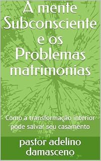 Livro A mente Subconsciente e os Problemas matrimonias: Como a transformação interior pode salvar seu casamento