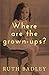 Where are the grown-ups? by Ruth Badley