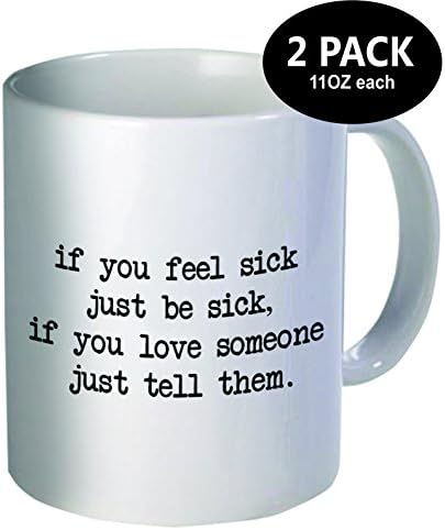 Pack of 2 - If you feel sick, just be sick. If you love someone just tell them - 11OZ ceramic coffee mugs - Best funny and inspirational gift