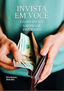 Livro INVISTA EM VOCÊ E GARANTA SUA LIBERDADE FINANCEIRA: OBTENHA A TÃO SONHADA LIBERDADE FINANCEIRA ATRAVÉS DE INVESTIMENTOS