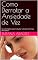 Livro Como Derrotar a Ansiedade de Vez: Guia Completo para te Ajudar a Acabar com Sua Ansiedade