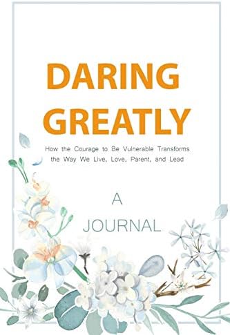 A JOURNAL Daring Greatly: How The Courage To Be Vulnerable Transforms The Way We Live, Love, Parent, and Lead: A Gratitude & Self Journal Paperback – 13 May 2019