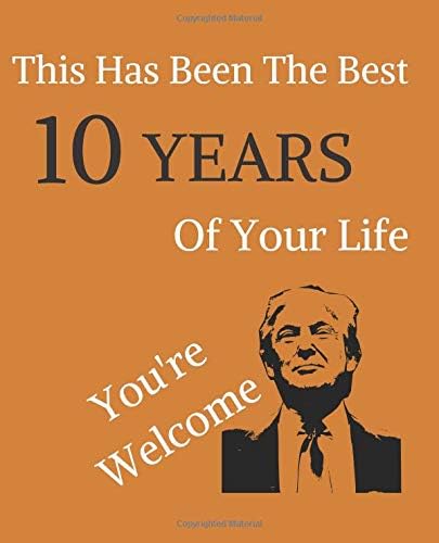 This Has Been The Best 10 Years Of Your Life: You're Welcome