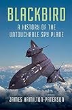 Blackbird: A History of the Untouchable Spy Plane by