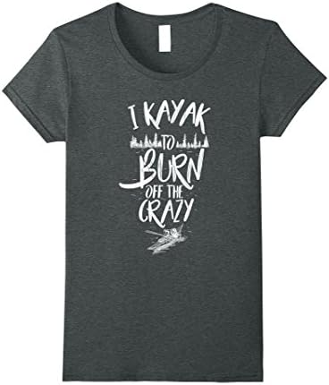 Womens Kayaking T Shirt I Kayak To Burn Off The Crazy Large Dark Heather