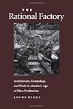The Rational Factory : Architecture, Technology, and Work in America's Age of Mass Production, Biggs, Lindy, 0801852617