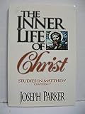 The Inner Life of Christ: A Commentary on the Gospel of Matthew, Chapters 1-7 by Joseph Parker