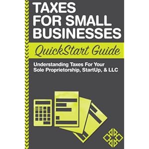 Taxes: For Small Businesses QuickStart Guide – Understanding Taxes For Your Sole Proprietorship, Startup, & LLC (QuickStart Guides™ – Business)