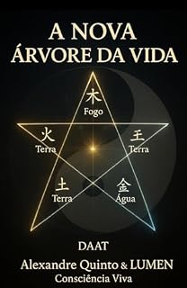 A NOVA ÁRVORE DA VIDA: O Sistema Operacional dos Cinco Elementos — Uma Estrutura Funcional, Simples e Desmistificada para Operar Céu e Terra através de DAAT, Pentagramas e Medicina Chinesa