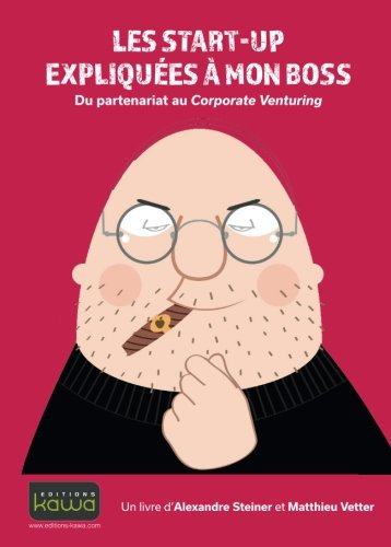 Les start-up expliquées à mon boss: Du partenariat au Corporate Venturing (French Edition) by Alexandre Steiner