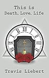 This is Death, Love, Life (The Shattered Verses) by Travis Liebert