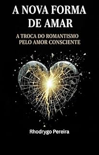 Livro A NOVA FORMA DE AMAR: A TROCA DO ROMANTISMO PELO AMOR CONSCIENTE