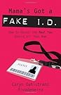 Mama's Got a Fake I.D.: How to Reveal the Real You Behind all That Mom