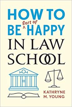 How to Be Sort of Happy in Law School How to Be Sort of Happy in Law School