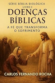 Livro Doenças Bíblicas: A fé que transforma o sofrimento (SÉRIE BÍBLIA BIOLÓGICA Livro 3)