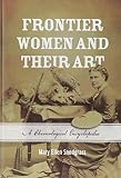 Frontier Women and Their Art: A Chronological Encyclopedia by Mary Ellen Snodgrass